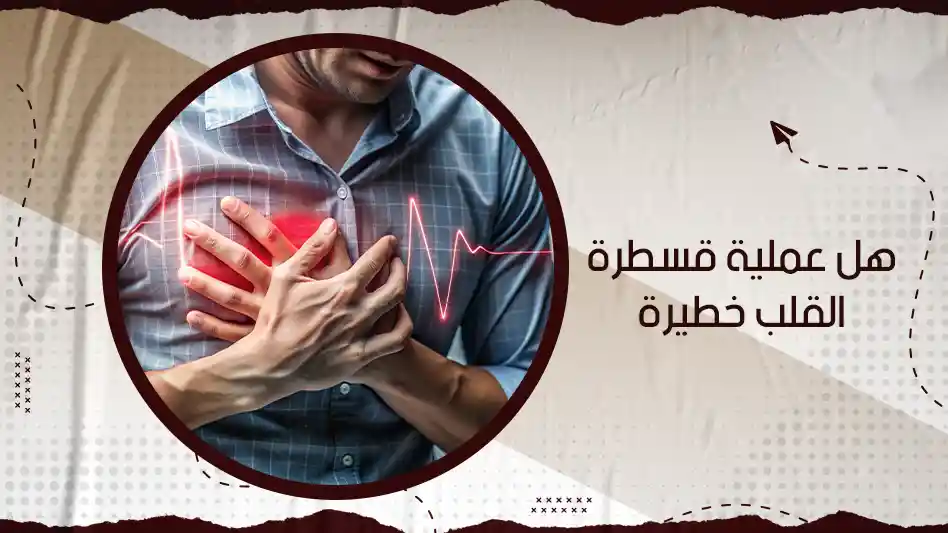هل عملية قسطرة القلب خطيرة؟