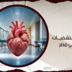 افضل مستشفيات القلب في مصر