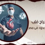 أفضل جراح قلب بالتدخل المحدود في مصر